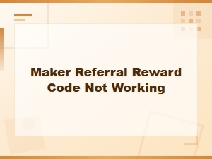 Maker Referral Reward Code Not Working